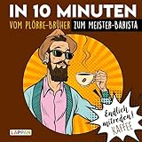 Endlich mitreden!: In 10 Minuten vom Plörre-Brüher zum Meister-Barista: Das perfekte Geschenk für den Mann: ein Buch!